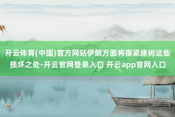 开云体育(中国)官方网站伊朗方面将攥紧建树这些损坏之处-开云官网登录入口 开云app官网入口