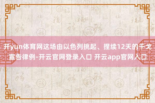 开yun体育网这场由以色列挑起、捏续12天的干戈宣告律例-开云官网登录入口 开云app官网入口