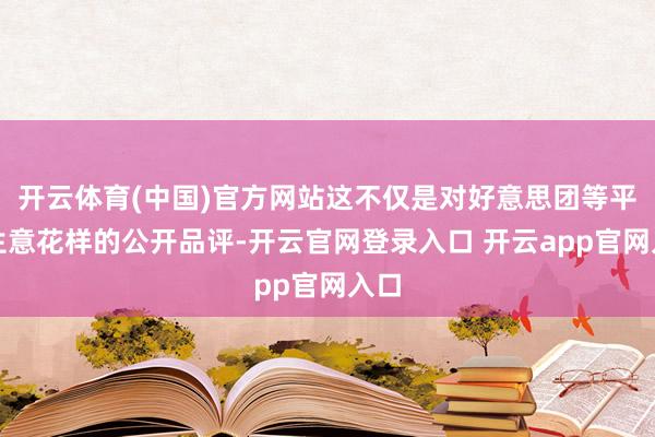 开云体育(中国)官方网站这不仅是对好意思团等平台生意花样的公开品评-开云官网登录入口 开云app官网入口