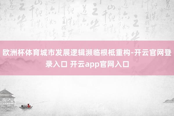 欧洲杯体育城市发展逻辑濒临根柢重构-开云官网登录入口 开云app官网入口