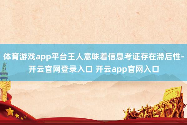体育游戏app平台王人意味着信息考证存在滞后性-开云官网登录入口 开云app官网入口
