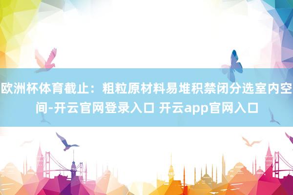欧洲杯体育截止：粗粒原材料易堆积禁闭分选室内空间-开云官网登录入口 开云app官网入口
