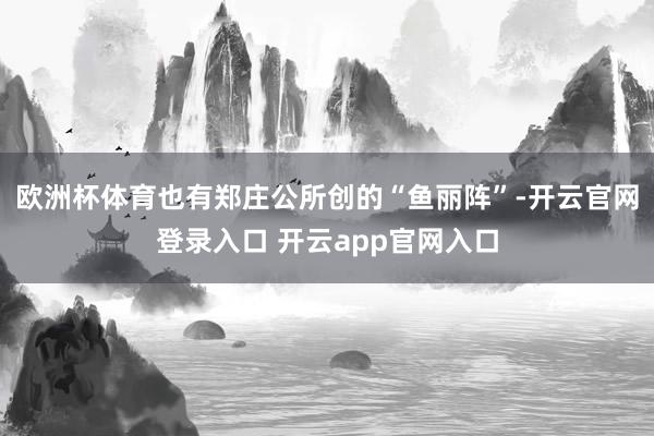欧洲杯体育也有郑庄公所创的“鱼丽阵”-开云官网登录入口 开云app官网入口