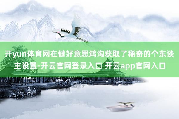开yun体育网在健好意思鸿沟获取了稀奇的个东谈主设置-开云官网登录入口 开云app官网入口