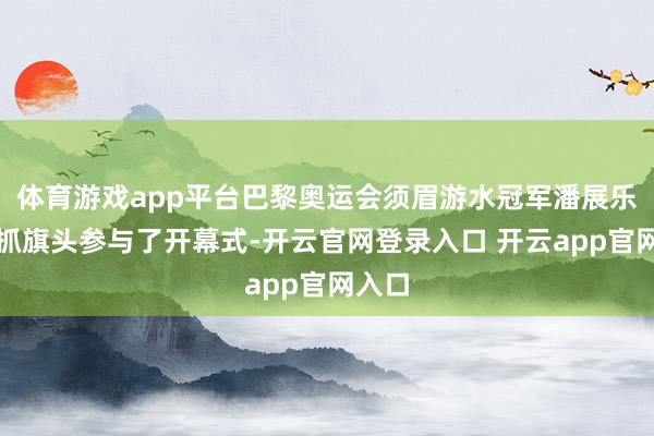 体育游戏app平台巴黎奥运会须眉游水冠军潘展乐看成抓旗头参与了开幕式-开云官网登录入口 开云app官网入口