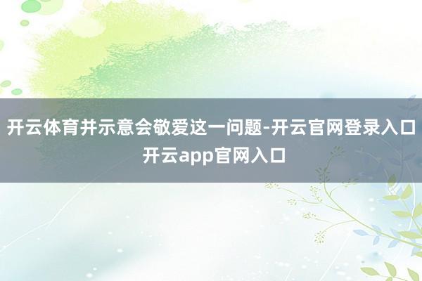开云体育并示意会敬爱这一问题-开云官网登录入口 开云app官网入口