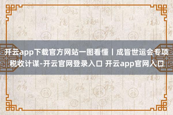 开云app下载官方网站一图看懂丨成皆世运会专项税收计谋-开云官网登录入口 开云app官网入口