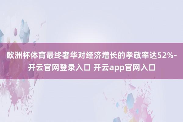 欧洲杯体育最终奢华对经济增长的孝敬率达52%-开云官网登录入口 开云app官网入口
