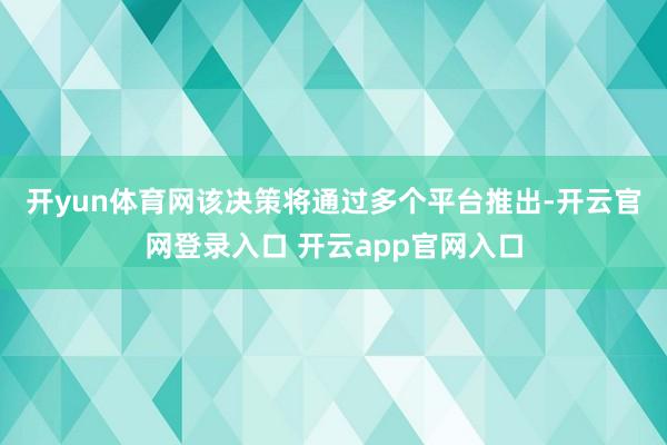 开yun体育网　　该决策将通过多个平台推出-开云官网登录入口 开云app官网入口