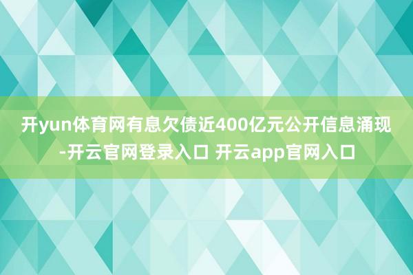 开yun体育网  有息欠债近400亿元  公开信息涌现-开云官网登录入口 开云app官网入口