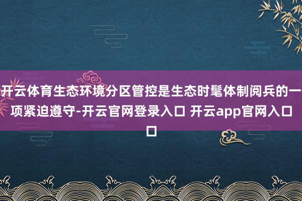 开云体育生态环境分区管控是生态时髦体制阅兵的一项紧迫遵守-开云官网登录入口 开云app官网入口