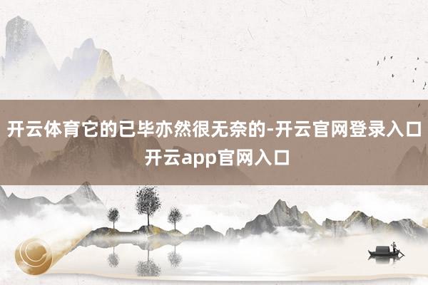 开云体育它的已毕亦然很无奈的-开云官网登录入口 开云app官网入口