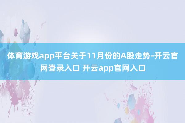体育游戏app平台关于11月份的A股走势-开云官网登录入口 开云app官网入口