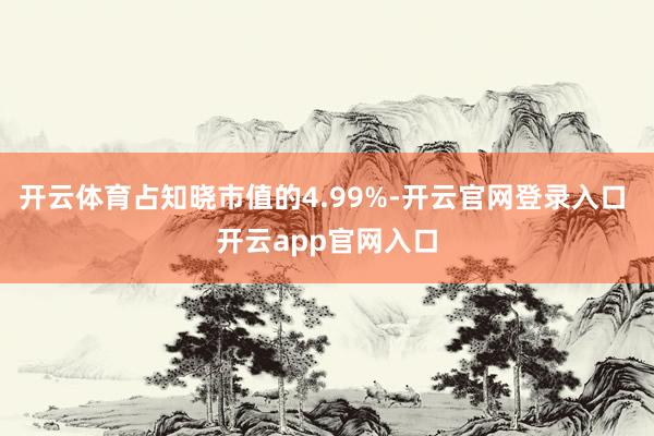开云体育占知晓市值的4.99%-开云官网登录入口 开云app官网入口
