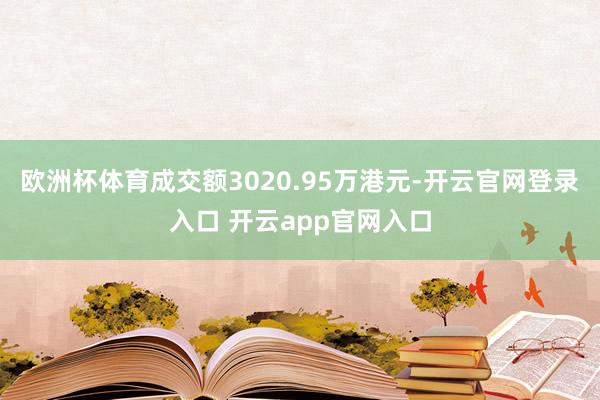 欧洲杯体育成交额3020.95万港元-开云官网登录入口 开云app官网入口