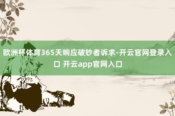 欧洲杯体育365天响应破钞者诉求-开云官网登录入口 开云app官网入口