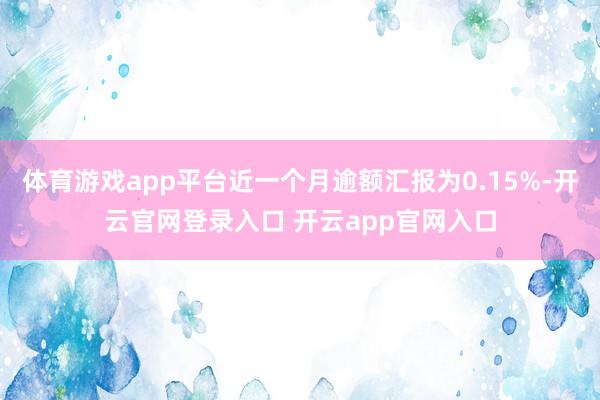 体育游戏app平台近一个月逾额汇报为0.15%-开云官网登录入口 开云app官网入口