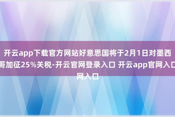 开云app下载官方网站好意思国将于2月1日对墨西哥加征25%关税-开云官网登录入口 开云app官网入口