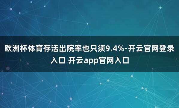 欧洲杯体育存活出院率也只须9.4%-开云官网登录入口 开云app官网入口