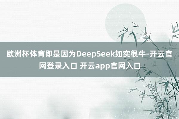欧洲杯体育即是因为DeepSeek如实很牛-开云官网登录入口 开云app官网入口