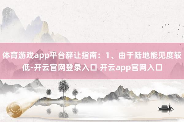 体育游戏app平台辞让指南：1、由于陆地能见度较低-开云官网登录入口 开云app官网入口