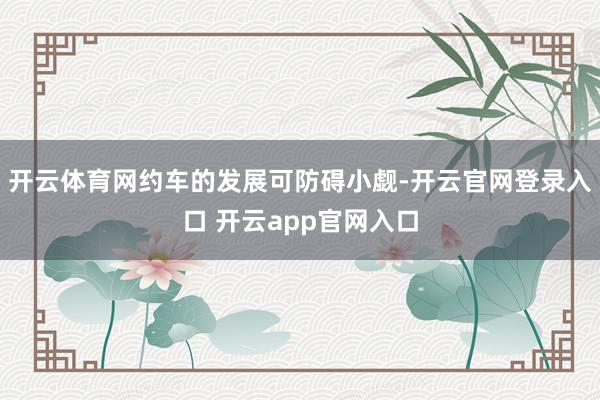 开云体育网约车的发展可防碍小觑-开云官网登录入口 开云app官网入口