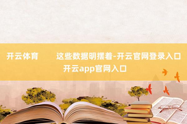 开云体育        这些数据明摆着-开云官网登录入口 开云app官网入口