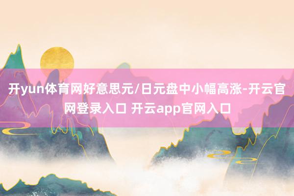 开yun体育网好意思元/日元盘中小幅高涨-开云官网登录入口 开云app官网入口
