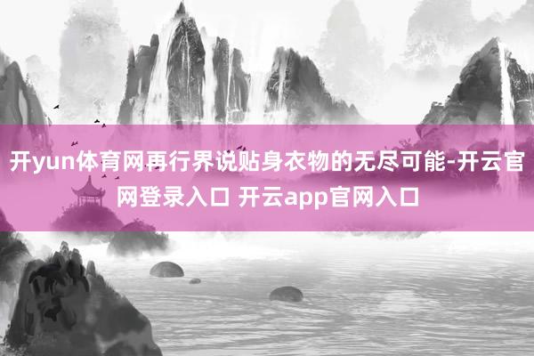 开yun体育网再行界说贴身衣物的无尽可能-开云官网登录入口 开云app官网入口