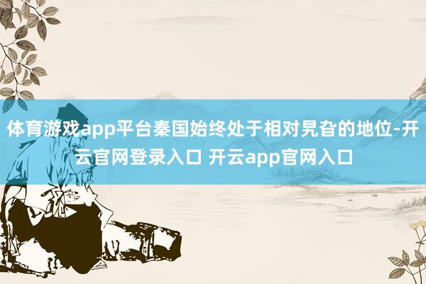 体育游戏app平台秦国始终处于相对旯旮的地位-开云官网登录入口 开云app官网入口