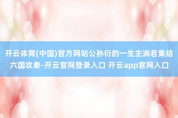 开云体育(中国)官方网站公孙衍的一生主淌若集结六国攻秦-开云官网登录入口 开云app官网入口