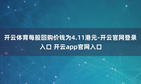 开云体育每股回购价钱为4.11港元-开云官网登录入口 开云app官网入口