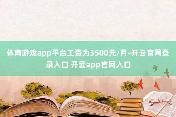 体育游戏app平台工资为3500元/月-开云官网登录入口 开云app官网入口