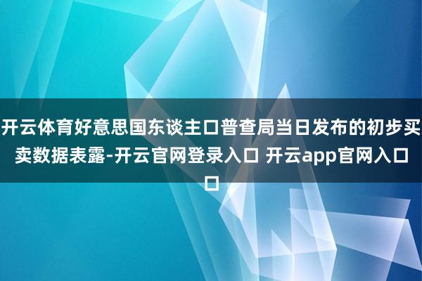 开云体育好意思国东谈主口普查局当日发布的初步买卖数据表露-开云官网登录入口 开云app官网入口