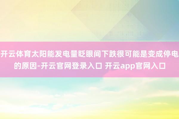 开云体育太阳能发电量眨眼间下跌很可能是变成停电的原因-开云官网登录入口 开云app官网入口