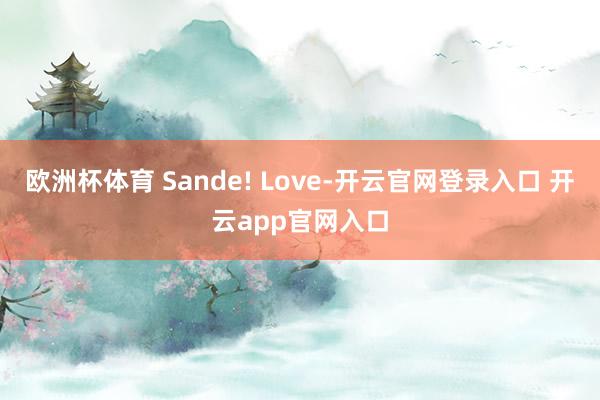 欧洲杯体育 Sande! Love-开云官网登录入口 开云app官网入口