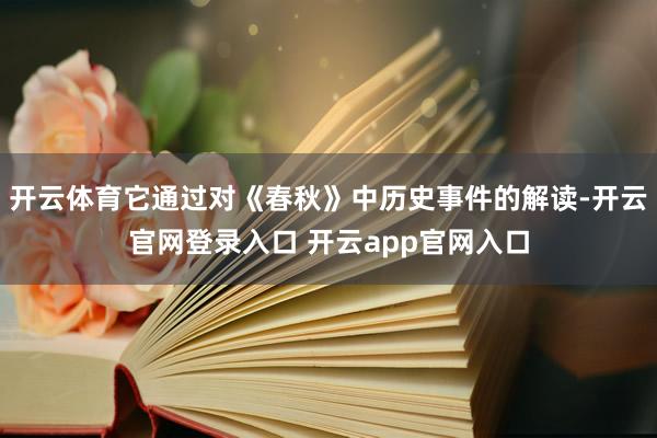 开云体育它通过对《春秋》中历史事件的解读-开云官网登录入口 开云app官网入口