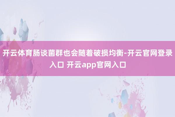 开云体育肠谈菌群也会随着破损均衡-开云官网登录入口 开云app官网入口