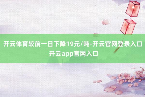 开云体育较前一日下降19元/吨-开云官网登录入口 开云app官网入口