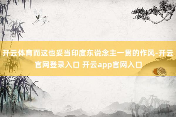 开云体育而这也妥当印度东说念主一贯的作风-开云官网登录入口 开云app官网入口