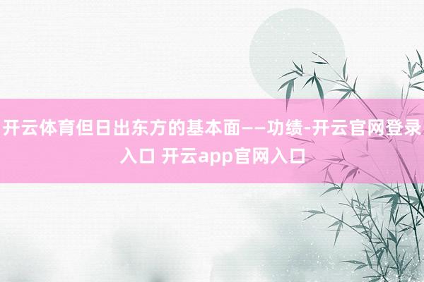 开云体育但日出东方的基本面——功绩-开云官网登录入口 开云app官网入口