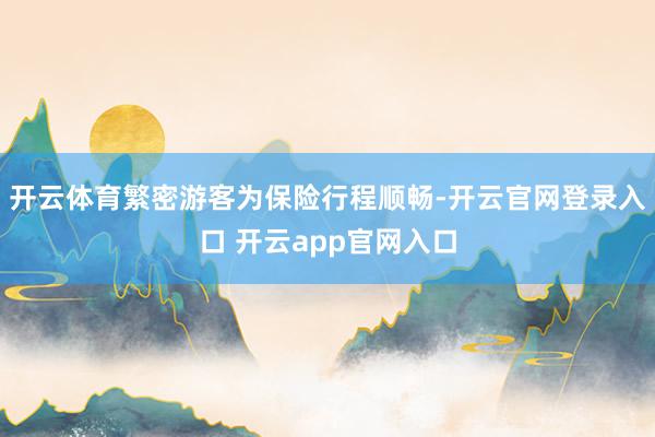 开云体育繁密游客为保险行程顺畅-开云官网登录入口 开云app官网入口