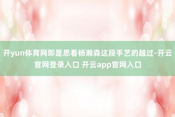 开yun体育网即是思看杨瀚森这段手艺的越过-开云官网登录入口 开云app官网入口