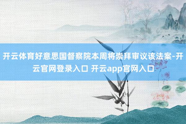 开云体育好意思国督察院本周将崇拜审议该法案-开云官网登录入口 开云app官网入口