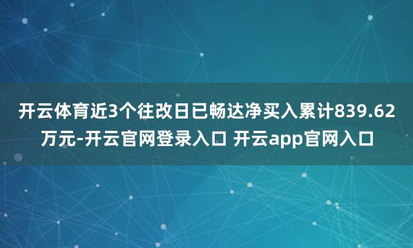 开云体育近3个往改日已畅达净买入累计839.62万元-开云官网登录入口 开云app官网入口