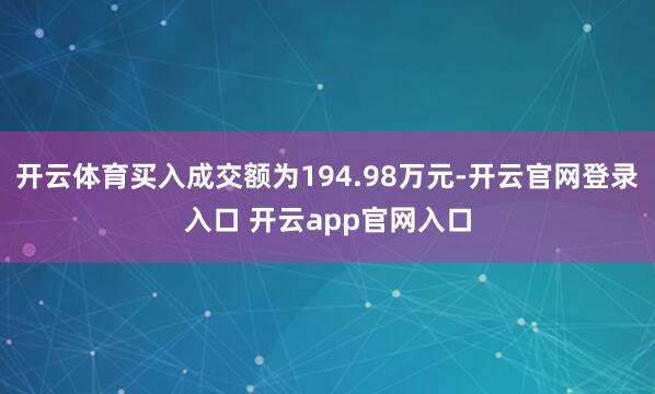 开云体育买入成交额为194.98万元-开云官网登录入口 开云app官网入口